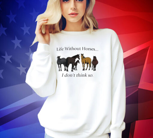 Official Life Without Horses I Don’t Think So T-Shirt