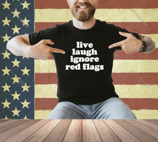 Official Live Laugh Ignore Red Flags T-Shirt