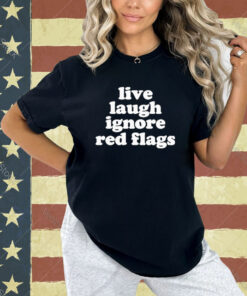 Official Live Laugh Ignore Red Flags T-Shirt