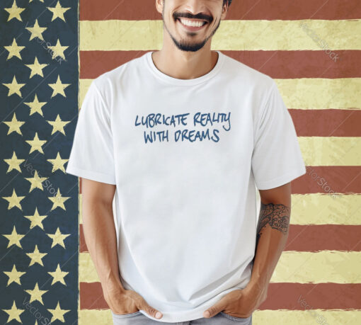 Official Lubricate Reality With Dreams T-shirt