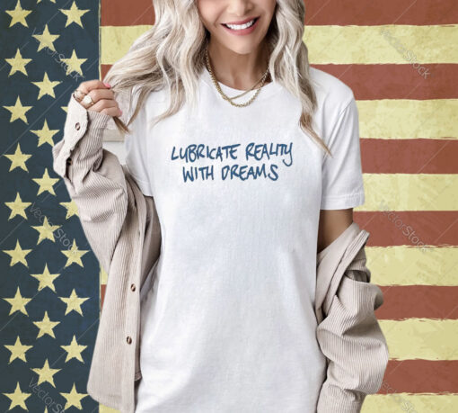 Official Lubricate Reality With Dreams T-shirt