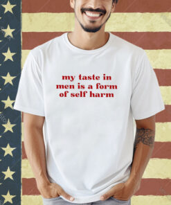 Official My Taste In Men Is A Form Of Self Harm 2024 T-shirt