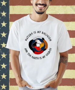 Official Nature Is My Religion And The Earth Is My Church America Native T-shirt