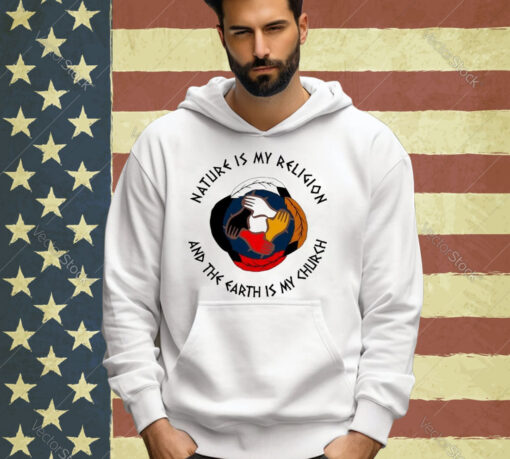 Official Nature Is My Religion And The Earth Is My Church America Native T-shirt