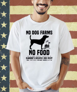 Official No Dog Farms No Food Ask Me About Protein Alternatives At Elwood’s Organic Dog Meat T-shirt