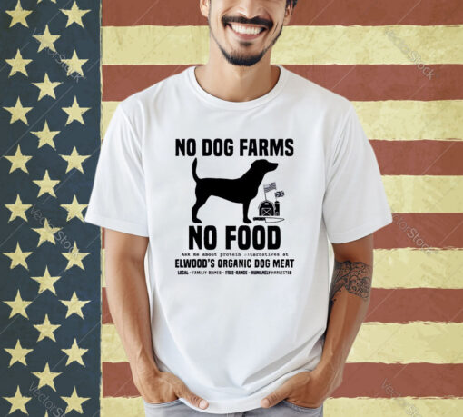 Official No Dog Farms No Food Ask Me About Protein Alternatives At Elwood’s Organic Dog Meat T-shirt