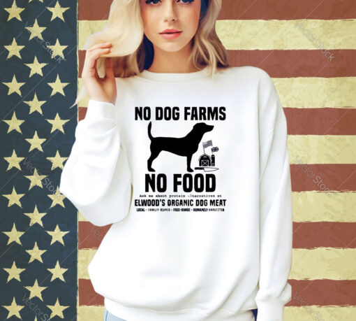 Official No Dog Farms No Food Ask Me About Protein Alternatives At Elwood’s Organic Dog Meat T-shirt