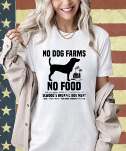 Official No Dog Farms No Food Ask Me About Protein Alternatives At Elwood’s Organic Dog Meat T-shirt