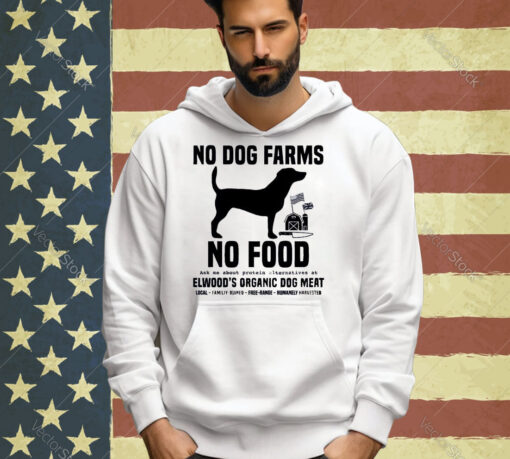 Official No Dog Farms No Food Ask Me About Protein Alternatives At Elwood’s Organic Dog Meat T-shirt