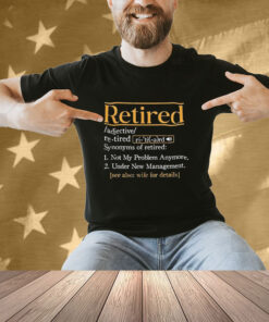 Official Retired Synonyms Of Retired Not My Problem Anymore Under New Management See Also Wife For Details T-shirt