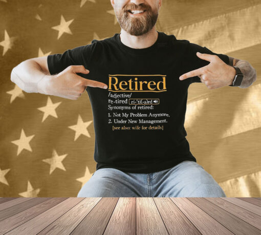 Official Retired Synonyms Of Retired Not My Problem Anymore Under New Management See Also Wife For Details T-shirt