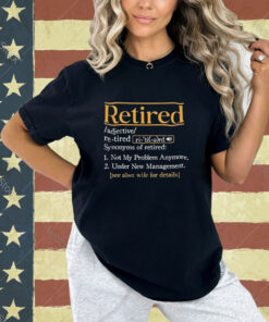 Official Retired Synonyms Of Retired Not My Problem Anymore Under New Management See Also Wife For Details T-shirt