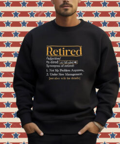 Official Retired Synonyms Of Retired Not My Problem Anymore Under New Management See Also Wife For Details T-shirt