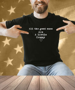 Official Sassy Stephanie All The Good Ones Are A Little Crazy T-Shirt