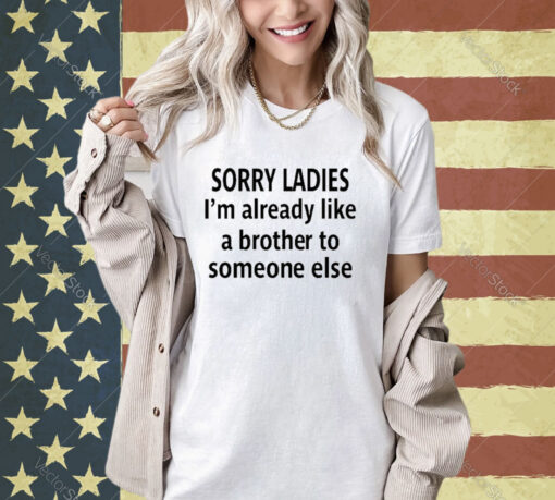 Official Sorry Ladies I’m Already Like A Brother To Someone Else T-Shirt