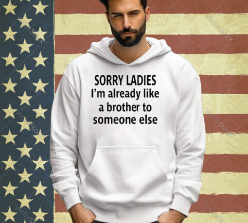 Official Sorry Ladies I’m Already Like A Brother To Someone Else T-Shirt