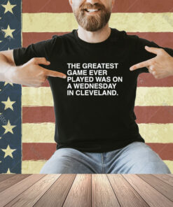 Official The Greatest Game Ever Played Was On A Wednesday In Cleveland T-shirt