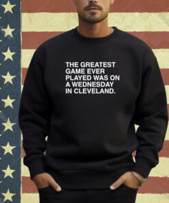 Official The Greatest Game Ever Played Was On A Wednesday In Cleveland T-shirt