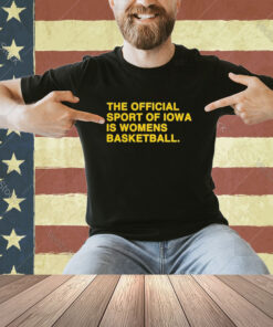 Official The Officil Sport Of Iowa Is Womens Basketball T-Shirt