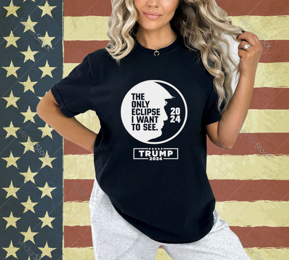 Official The Only Eclipse I Want To See Trump 2024 T-Shirt