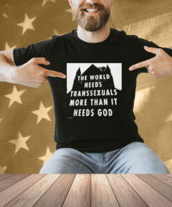 Official The World Needs Transsexuals More Than It Needs God T-Shirt