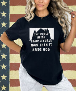 Official The World Needs Transsexuals More Than It Needs God T-Shirt