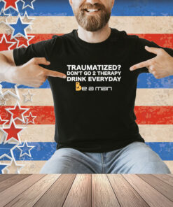 Official Traumatized Don’t Go 2 Therapy Drink Everyday T-Shirt
