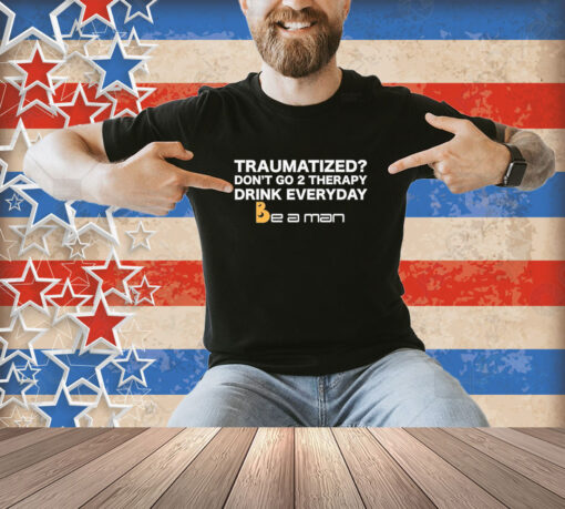 Official Traumatized Don’t Go 2 Therapy Drink Everyday T-Shirt