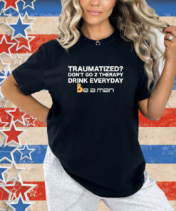 Official Traumatized Don’t Go 2 Therapy Drink Everyday T-Shirt