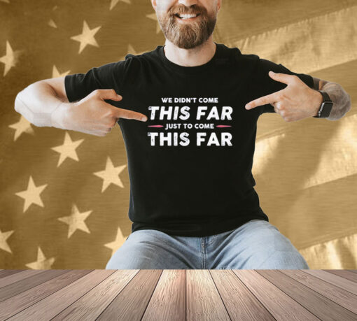 Official We Didn’t Come This Far Just To Come This Far 2024 T-shirt