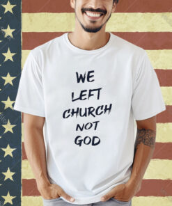 Official We Left Church Not God T-Shirt