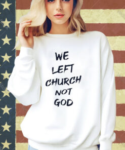 Official We Left Church Not God T-Shirt