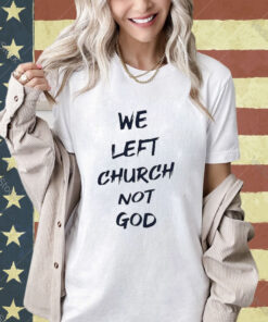 Official We Left Church Not God T-Shirt