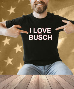 Official We’ve Got Busch I Love Michael Busch T-Shirt