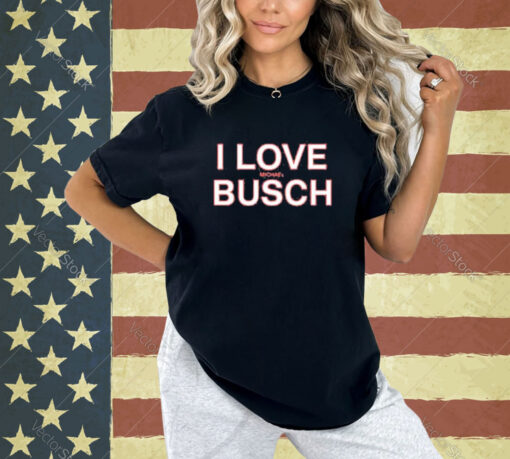 Official We’ve Got Busch I Love Michael Busch T-Shirt