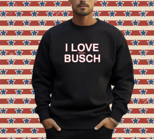 Official We’ve Got Busch I Love Michael Busch T-Shirt