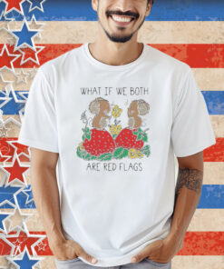 Official What If We Both Are Red Flags Mouse Love And Strawberry T-shirt