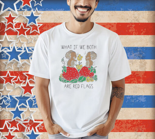 Official What If We Both Are Red Flags Mouse Love And Strawberry T-shirt