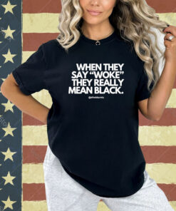 Official When They Say Woke They Really Mean Blacks T-Shirt