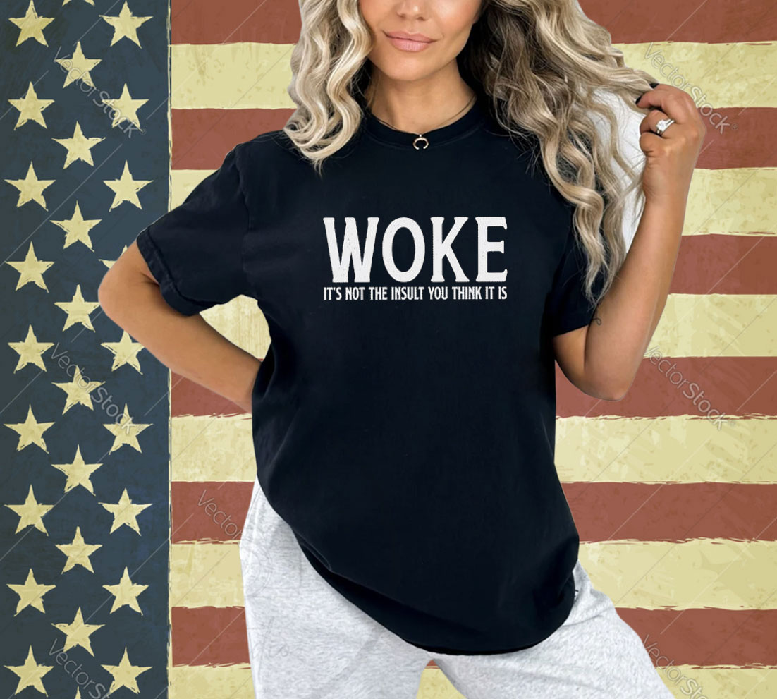 Official Woke It’s Not The Insult You Think It Is T-shirt