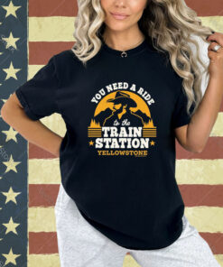 Official You Need A Ride To The Train Station Yellowstone 2024 T-shirt