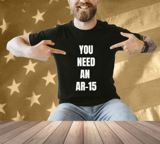 Official You Need An Ar-15 2024 T-shirt