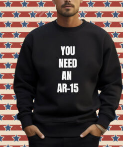 Official You Need An Ar-15 2024 T-shirt