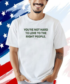 Official You’re Not Hard To Love To The Right People T-Shirt