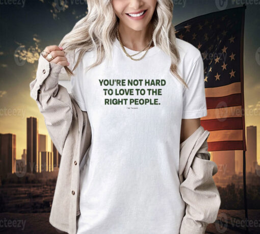 Official You’re Not Hard To Love To The Right People T-Shirt