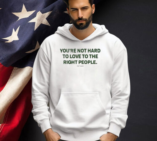 Official You’re Not Hard To Love To The Right People T-Shirt