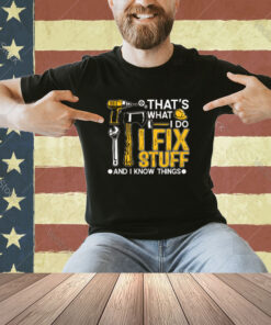 That’s What I Do I Fix Stuff And I Know Things Funny Saying T-Shirt