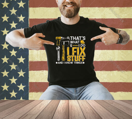 That’s What I Do I Fix Stuff And I Know Things Funny Saying T-Shirt