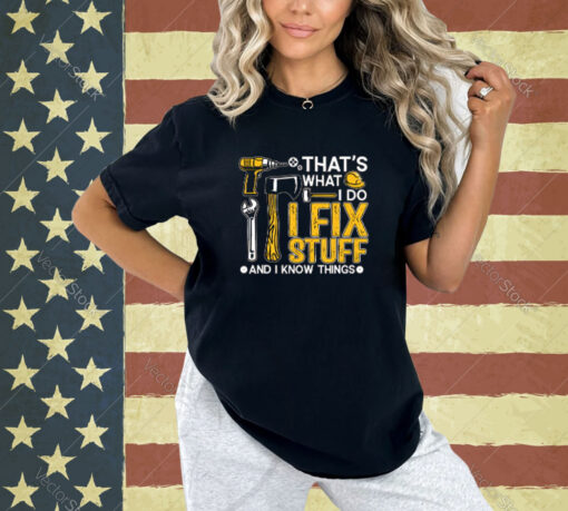 That’s What I Do I Fix Stuff And I Know Things Funny Saying T-Shirt