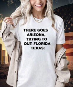 There Goes Arizonatrying To Out Florida Texas T-Shirt